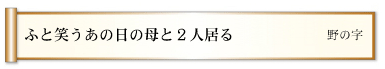 ふと笑うあの日の母と２人居る