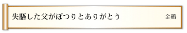 失語した父がぽつりとありがとう