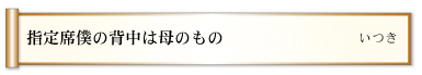 指定席僕の背中は母のもの