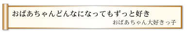 おばあちゃんどんなになってもずっと好き