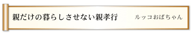 親だけの暮らしさせない親孝行