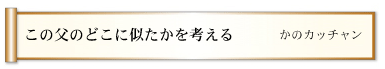 この父のどこに似たかを考える