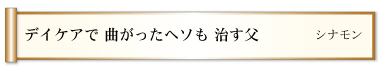 デイケアで 曲がったヘソも 治す父