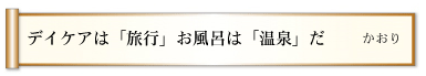 デイケアは「旅行」お風呂は「温泉」だ