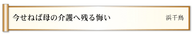 今せねば母の介護へ残る悔い