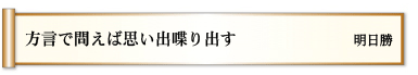 方言で　問えば思い出　喋り出す