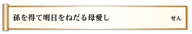 孫を得て　明日をねだる　母愛し