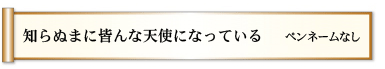 知らぬまに　皆んな天使に　なっている