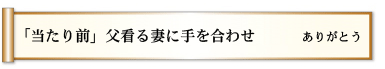 「当たり前」　父看る妻に　手を合わせ