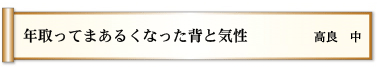 年取って　まあるくなった　背と気性