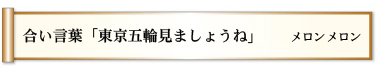 合い言葉　「東京五輪　見ましょうね」