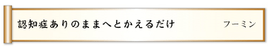 認知症ありのままへとかえるだけ