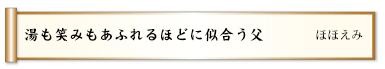 湯も笑みもあふれるほどに似合う父