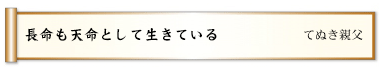 長命も天命として生きている