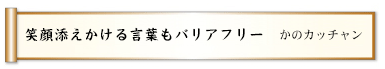 笑顔添えかける言葉もバリアフリー