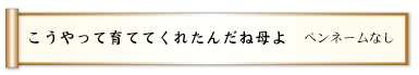 こうやって育ててくれたんだね母よ