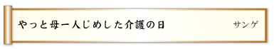 やっと母一人じめした介護の日