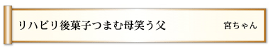 リハビリ後菓子つまむ母笑う父