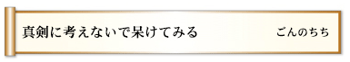 真剣に考えないで呆けてみる