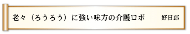 老々（ろうろう）に強い味方の介護ロボ