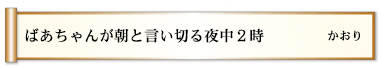 ばあちゃんが朝と言い切る夜中２時