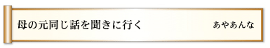 母の元同じ話を聞きに行く