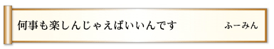 何事も楽しんじゃえばいいんです