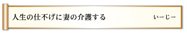 人生の仕上げに妻の介護する