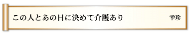 この人とあの日に決めて介護あり