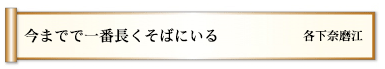 今までで一番長くそばにいる