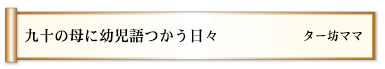 九十の母に幼児語つかう日々