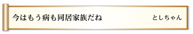 今はもう病も同居家族だね