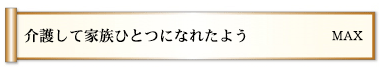 介護して家族ひとつになれたよう