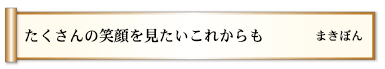 たくさんの笑顔を見たいこれからも