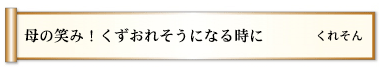 母の笑み！くずおれそうになる時に