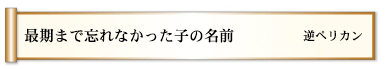 最期まで忘れなかった子の名前