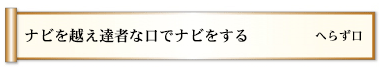 ナビを越え達者な口でナビをする