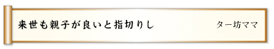 来世も親子が良いと指切りし 