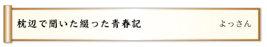 枕辺で聞いた綴った青春記 