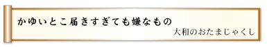 かゆいとこ届きすぎても嫌なもの 