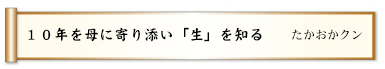 １０年を母に寄り添い「生」を知る