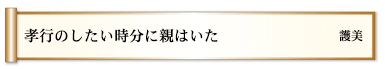 孝行のしたい時分に親はいた