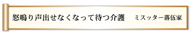 怒鳴り声出せなくなって待つ介護