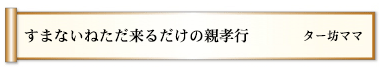 すまないねただ来るだけの親孝行