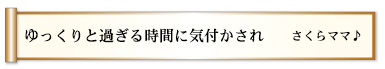 ゆっくりと過ぎる時間に気付かされ