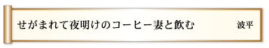 せがまれて夜明けのコーヒー妻と飲む