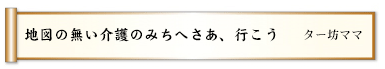 地図の無い介護のみちへさあ、行こう