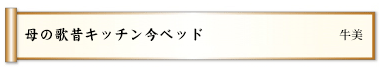 母の歌昔キッチン今ベッド