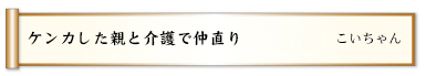 ケンカした親と介護で仲直り