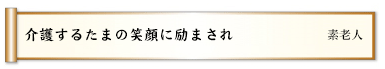 介護するたまの笑顔に励まされ